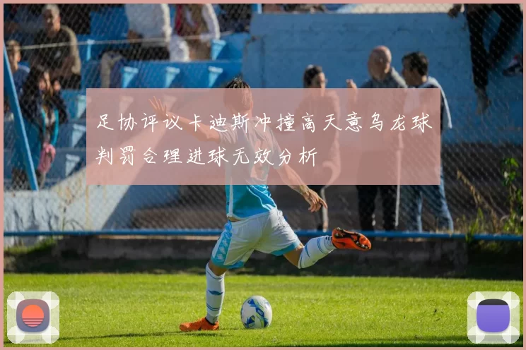 足协评议卡迪斯冲撞高天意乌龙球判罚合理进球无效分析