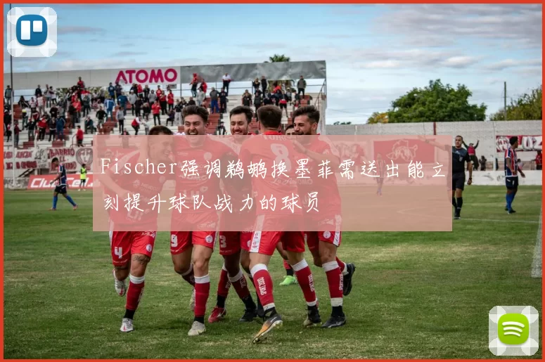 Fischer强调鹈鹕换墨菲需送出能立刻提升球队战力的球员