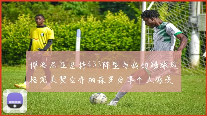 博洛尼亚坚持433阵型与我的踢球风格完美契合乔纳森罗分享个人感受