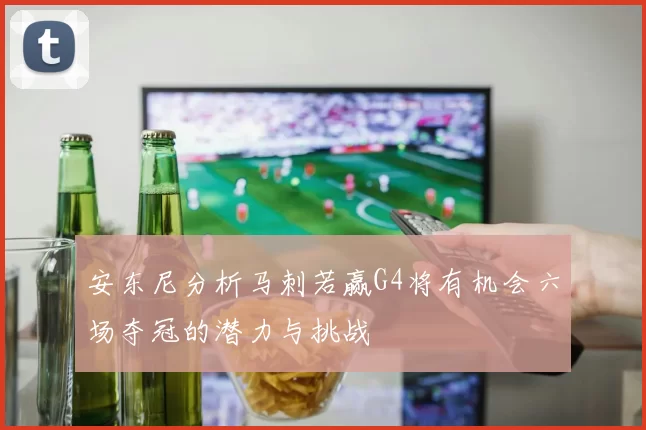 安东尼分析马刺若赢G4将有机会六场夺冠的潜力与挑战