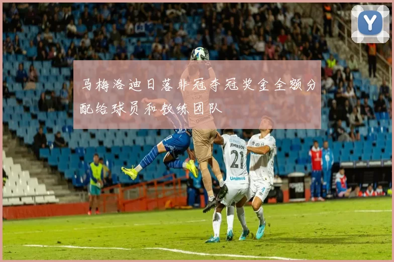 马梅洛迪日落非冠夺冠奖金全额分配给球员和教练团队