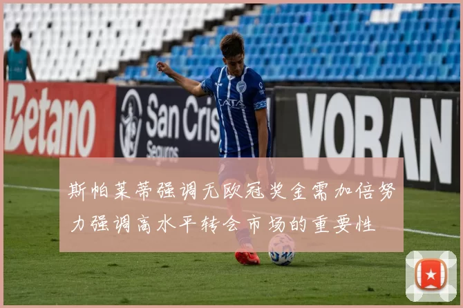 斯帕莱蒂强调无欧冠奖金需加倍努力强调高水平转会市场的重要性