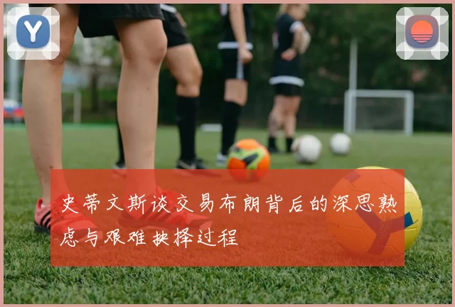 史蒂文斯谈交易布朗背后的深思熟虑与艰难抉择过程