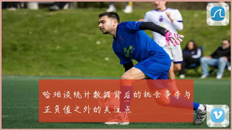 哈珀谈统计数据背后的机会争夺与正负值之外的关注点