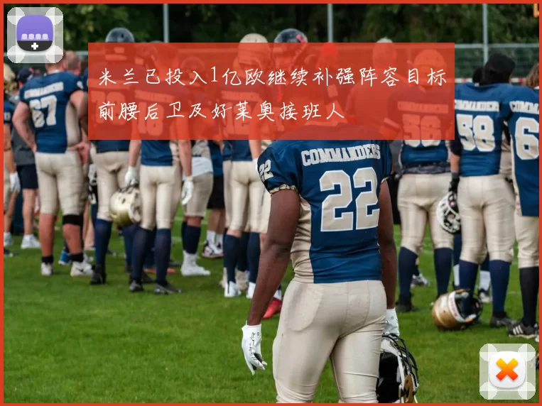 米兰已投入1亿欧继续补强阵容目标前腰后卫及好莱奥接班人