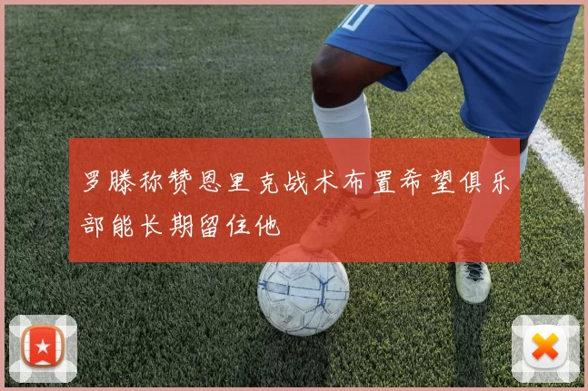 罗滕称赞恩里克战术布置希望俱乐部能长期留住他