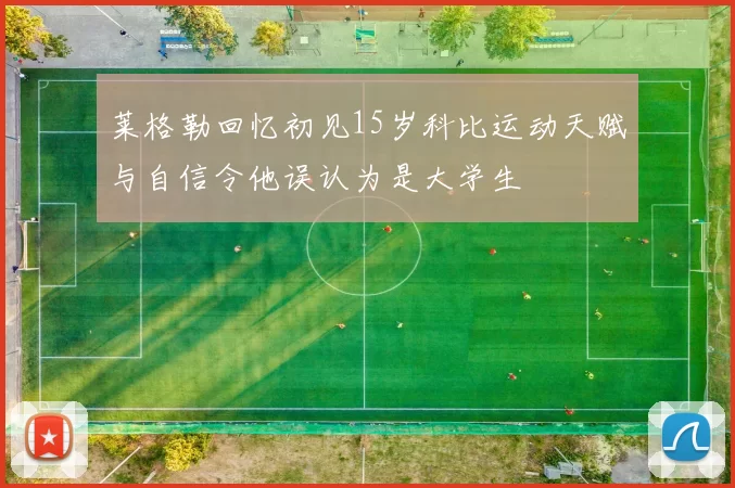 莱格勒回忆初见15岁科比运动天赋与自信令他误认为是大学生