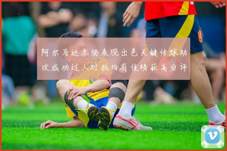 阿尔马达本场表现出色关键传球助攻成功过人对抗均有佳绩获高分评价