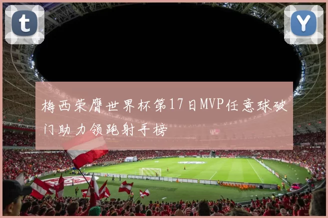 梅西荣膺世界杯第17日MVP任意球破门助力领跑射手榜