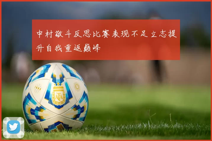 中村敬斗反思比赛表现不足立志提升自我重返巅峰