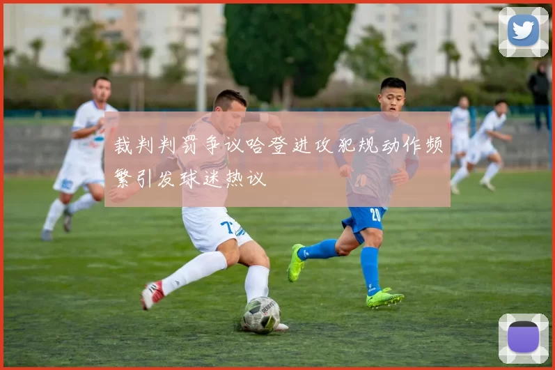 裁判判罚争议哈登进攻犯规动作频繁引发球迷热议